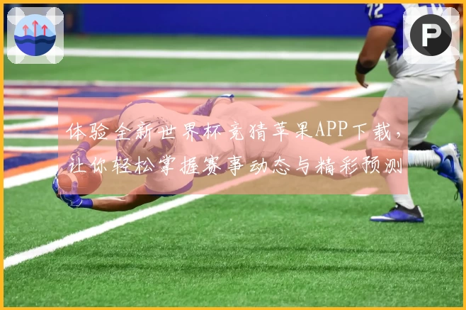 体验全新世界杯竞猜苹果APP下载，让你轻松掌握赛事动态与精彩预测功能