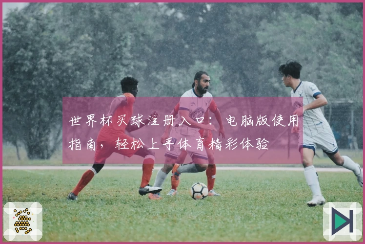 世界杯买球注册入口:电脑版使用指南,轻松上手体育精彩体验