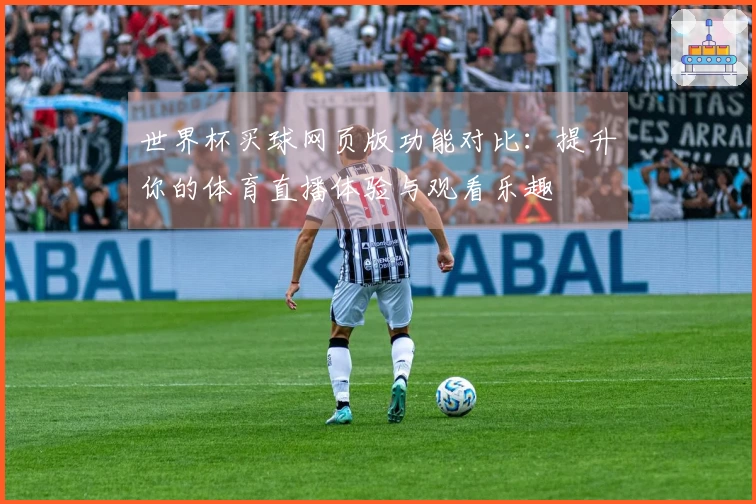 世界杯买球网页版功能对比:提升你的体育直播体验与观看乐趣