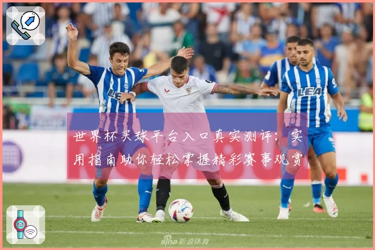 世界杯买球平台入口真实测评：实用指南助你轻松掌握精彩赛事观赏体验