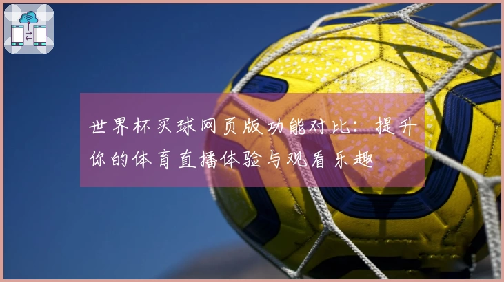 世界杯买球网页版功能对比：提升你的体育直播体验与观看乐趣