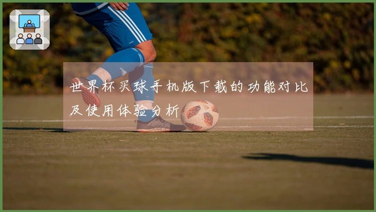 世界杯买球手机版下载的功能对比及使用体验分析